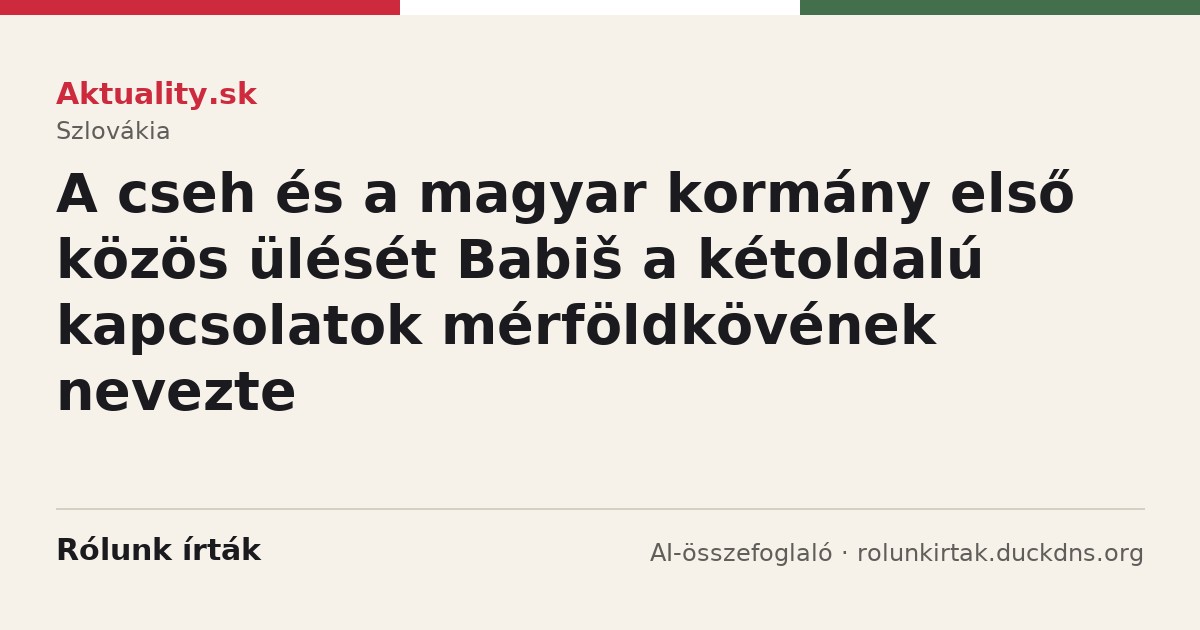 Aktuality.sk: A cseh és a magyar kormány első közös ülését Babiš a kétoldalú kapcsolatok mérföldkövének nevezte