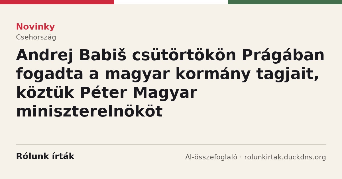 Novinky: Andrej Babiš csütörtökön Prágában fogadta a magyar kormány tagjait, köztük Péter Magyar miniszterelnököt